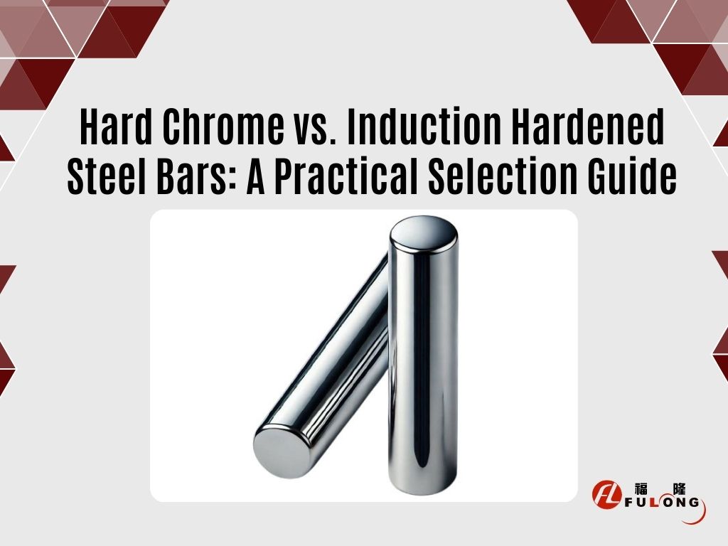 Hard Chrome vs. Induction Hardened Steel Bars: A Practical Selection Guide