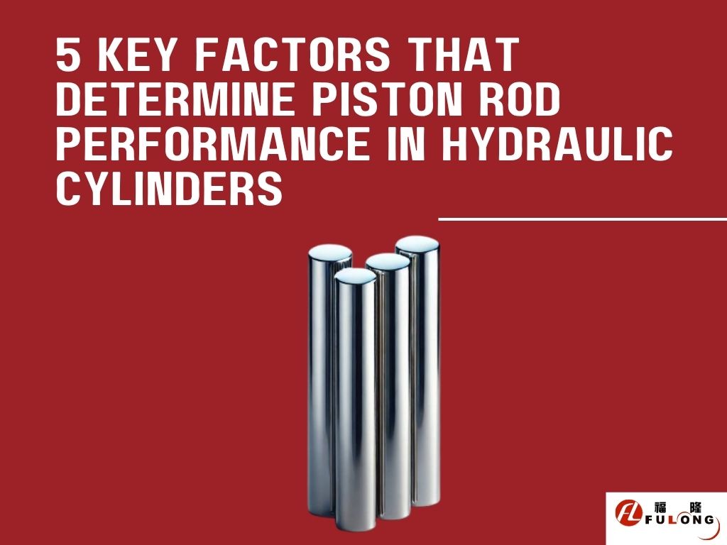 5 Key Factors That Determine Piston Rod Performance in Hydraulic Cylinders
