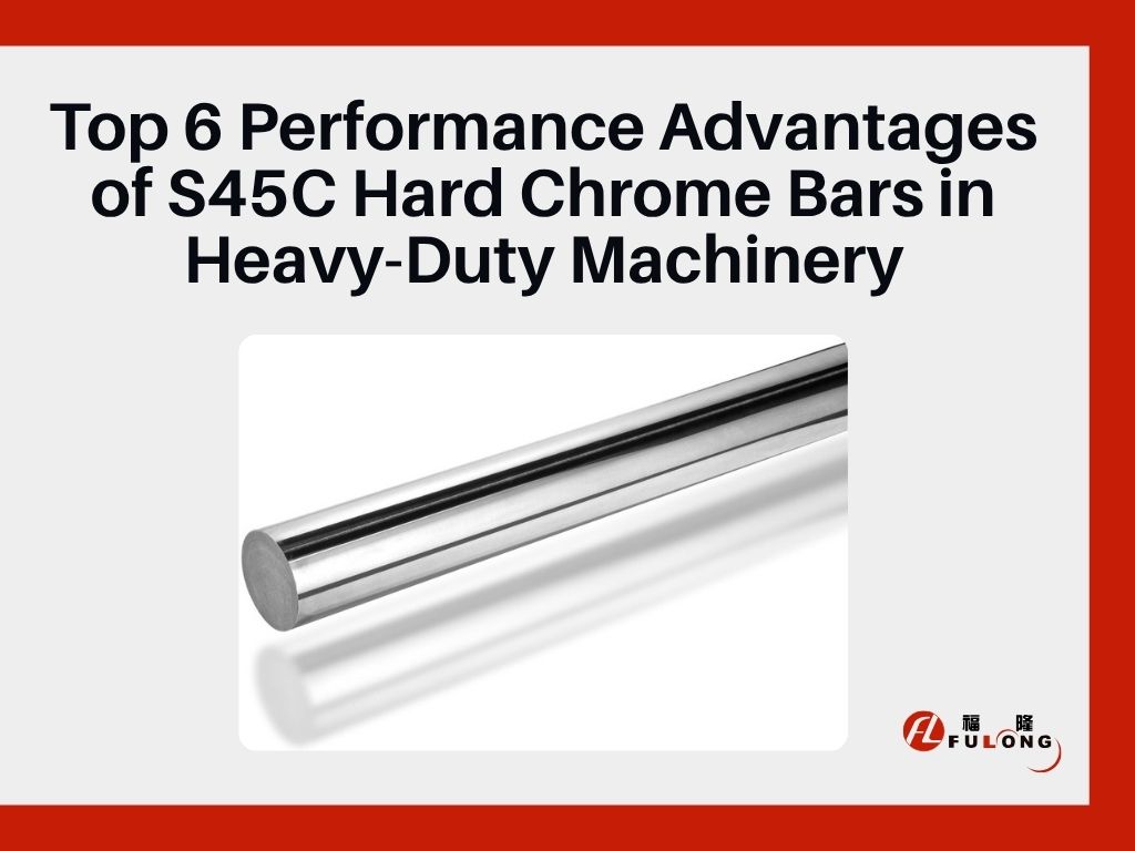 Top 6 Performance Advantages of S45C Hard Chrome Bars in Heavy-Duty Machinery