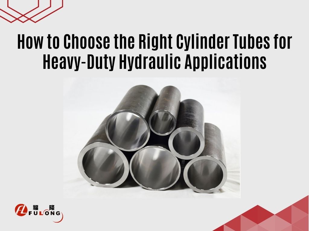 How to Choose the Right Cylinder Tubes for Heavy-Duty Hydraulic Applications?
